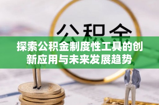 迎泽探索公积金制度性工具的创新应用与未来发展趋势