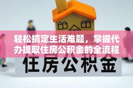 迎泽轻松搞定生活难题，掌握代办提取住房公积金的全流程