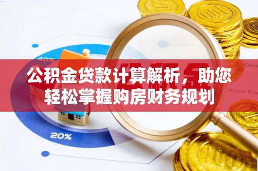 迎泽公积金贷款计算解析，助您轻松掌握购房财务规划