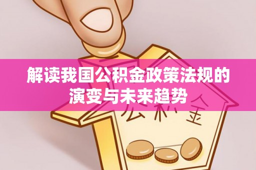 迎泽解读我国公积金政策法规的演变与未来趋势