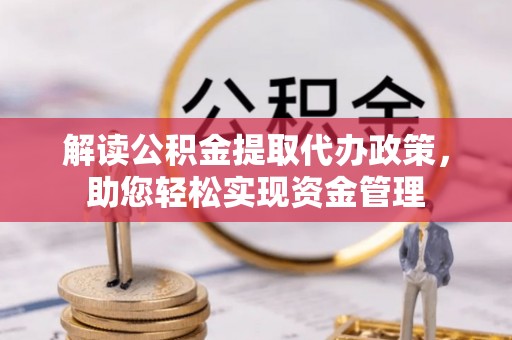 迎泽解读公积金提取代办政策，助您轻松实现资金管理
