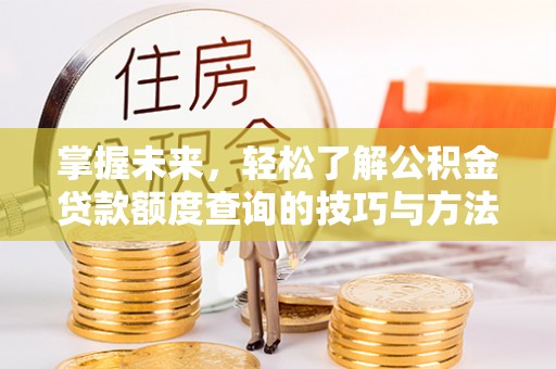 迎泽掌握未来，轻松了解公积金贷款额度查询的技巧与方法
