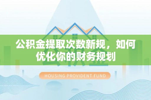迎泽公积金提取次数新规，如何优化你的财务规划