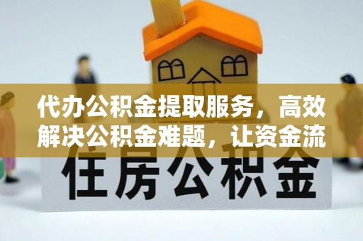 迎泽代办公积金提取服务，高效解决公积金难题，让资金流动更自由