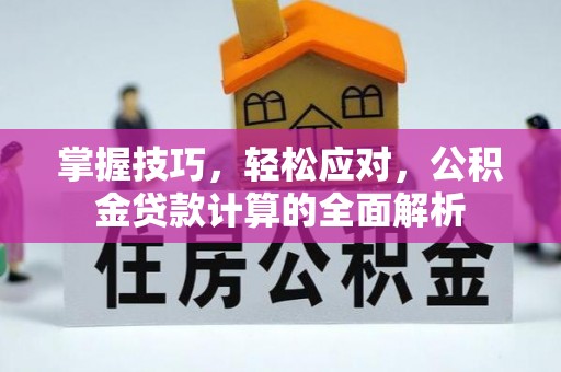 迎泽掌握技巧，轻松应对，公积金贷款计算的全面解析