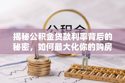 迎泽揭秘公积金贷款利率背后的秘密，如何最大化你的购房优势