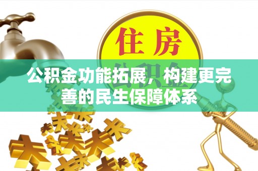 迎泽公积金功能拓展，构建更完善的民生保障体系