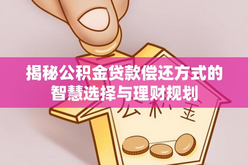 迎泽揭秘公积金贷款偿还方式的智慧选择与理财规划