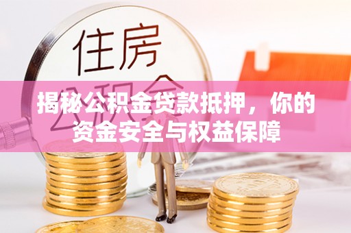 迎泽揭秘公积金贷款抵押，你的资金安全与权益保障