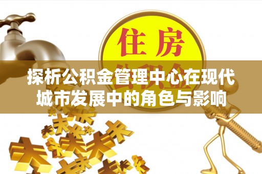 迎泽探析公积金管理中心在现代城市发展中的角色与影响