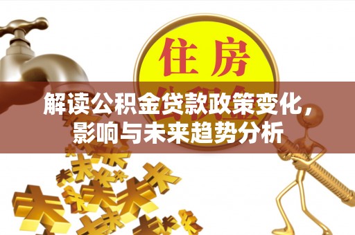 迎泽解读公积金贷款政策变化，影响与未来趋势分析