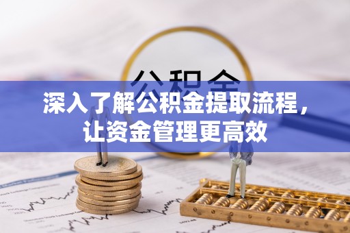 迎泽深入了解公积金提取流程，让资金管理更高效