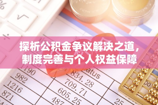 迎泽探析公积金争议解决之道，制度完善与个人权益保障