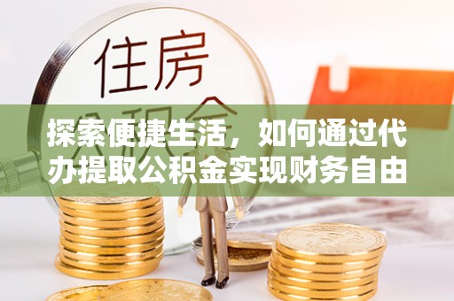 迎泽探索便捷生活，如何通过代办提取公积金实现财务自由
