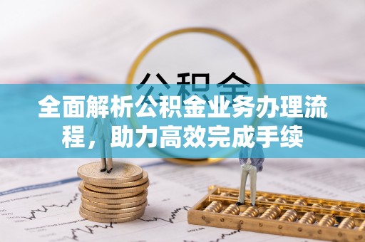 迎泽全面解析公积金业务办理流程，助力高效完成手续