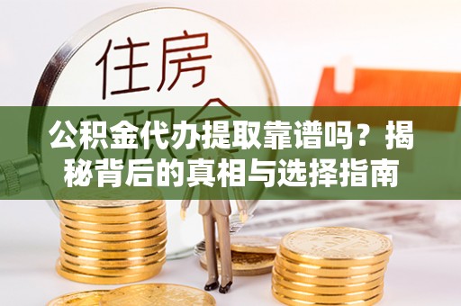 迎泽公积金代办提取靠谱吗？揭秘背后的真相与选择指南