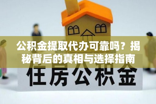 迎泽公积金提取代办可靠吗？揭秘背后的真相与选择指南