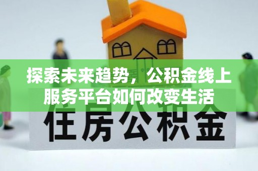 迎泽探索未来趋势，公积金线上服务平台如何改变生活