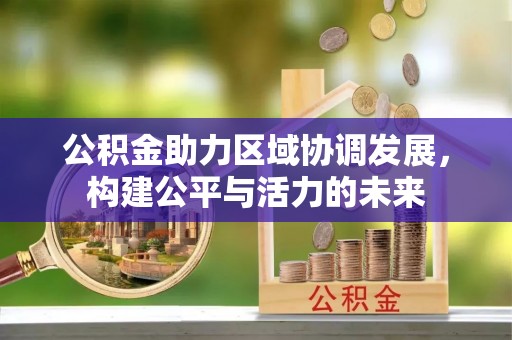 迎泽公积金助力区域协调发展，构建公平与活力的未来