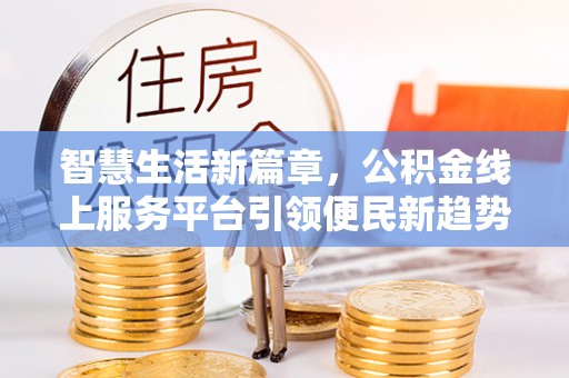 迎泽智慧生活新篇章，公积金线上服务平台引领便民新趋势