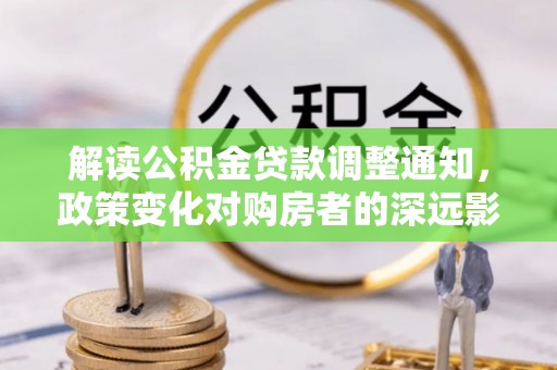 迎泽解读公积金贷款调整通知，政策变化对购房者的深远影响