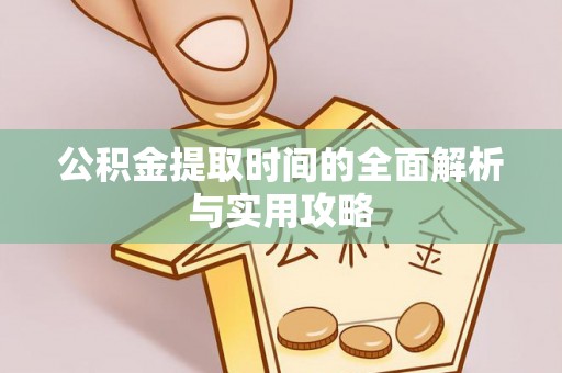 迎泽公积金提取时间的全面解析与实用攻略