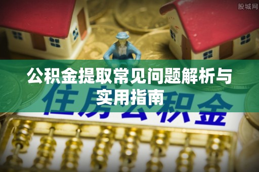 迎泽公积金提取常见问题解析与实用指南