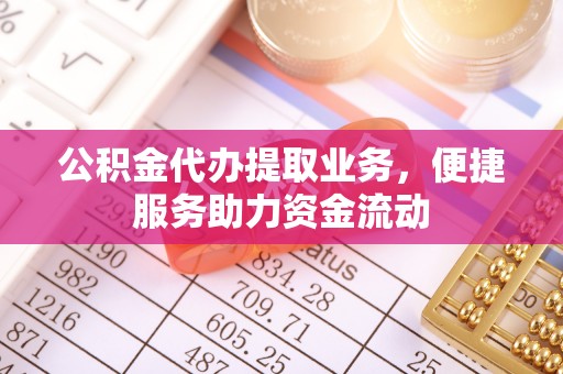 迎泽公积金代办提取业务，便捷服务助力资金流动