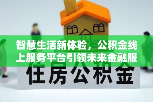 迎泽智慧生活新体验，公积金线上服务平台引领未来金融服务