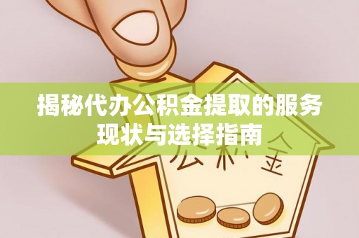迎泽揭秘代办公积金提取的服务现状与选择指南