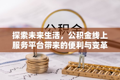 迎泽探索未来生活，公积金线上服务平台带来的便利与变革