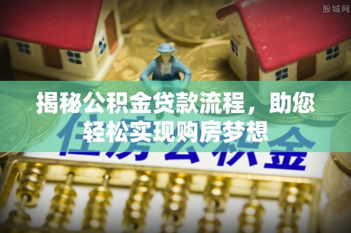 迎泽揭秘公积金贷款流程，助您轻松实现购房梦想