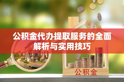 迎泽公积金代办提取服务的全面解析与实用技巧