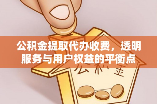 迎泽公积金提取代办收费，透明服务与用户权益的平衡点
