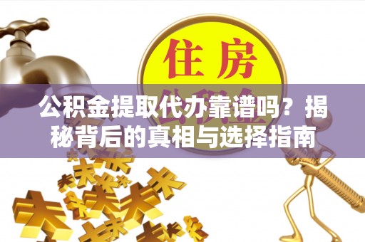 迎泽公积金提取代办靠谱吗？揭秘背后的真相与选择指南
