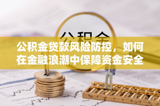迎泽公积金贷款风险防控，如何在金融浪潮中保障资金安全