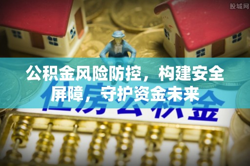 迎泽公积金风险防控，构建安全屏障，守护资金未来