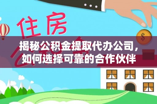 迎泽揭秘公积金提取代办公司，如何选择可靠的合作伙伴