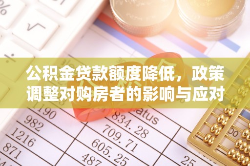 迎泽公积金贷款额度降低，政策调整对购房者的影响与应对策略
