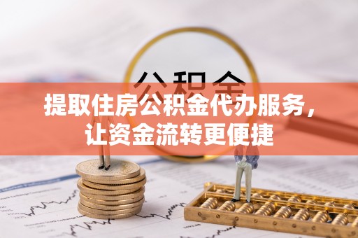 迎泽提取住房公积金代办服务，让资金流转更便捷