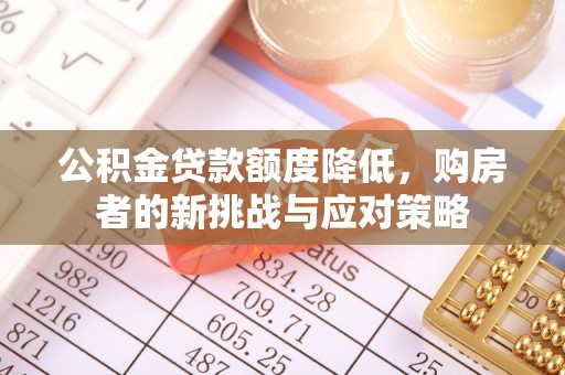 迎泽公积金贷款额度降低，购房者的新挑战与应对策略