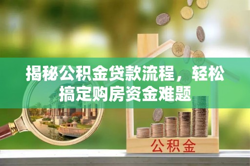 迎泽揭秘公积金贷款流程，轻松搞定购房资金难题