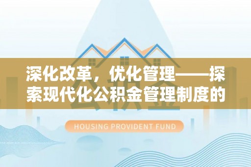 迎泽深化改革，优化管理——探索现代化公积金管理制度的实践与未来