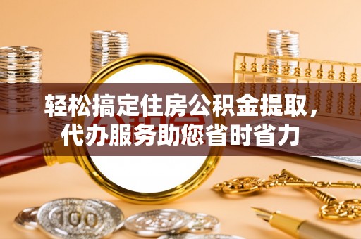 迎泽轻松搞定住房公积金提取，代办服务助您省时省力