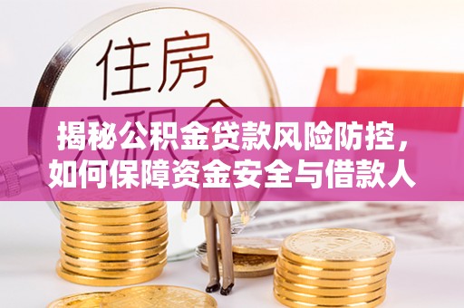 迎泽揭秘公积金贷款风险防控，如何保障资金安全与借款人权益