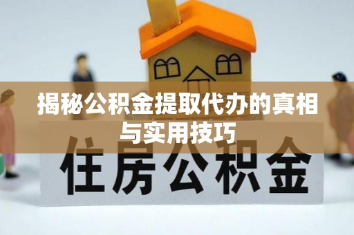 迎泽揭秘公积金提取代办的真相与实用技巧