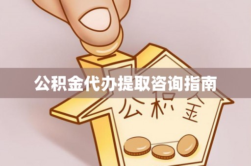 迎泽公积金代办提取咨询指南