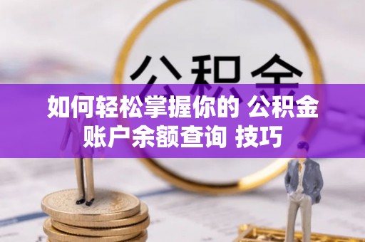 迎泽如何轻松掌握你的 公积金账户余额查询 技巧