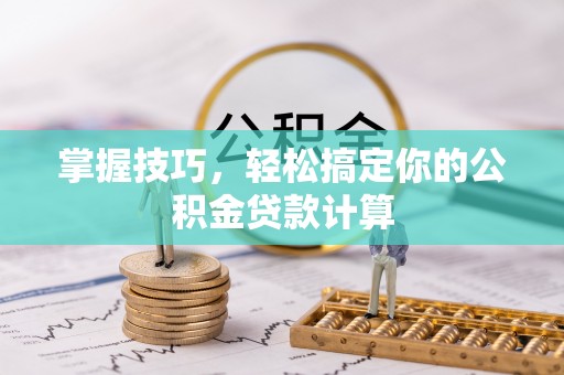 迎泽掌握技巧，轻松搞定你的公积金贷款计算