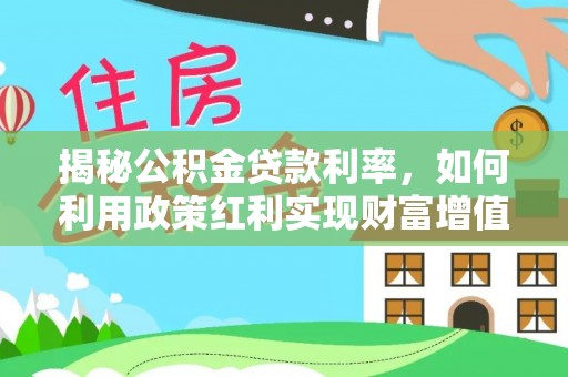 迎泽揭秘公积金贷款利率，如何利用政策红利实现财富增值